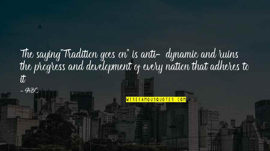 Adheres Quotes By ABC: The saying"Tradition goes on" is anti-dynamic and ruins