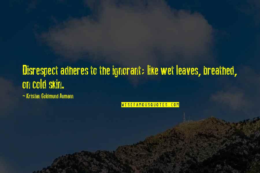 Adheres Quotes By Kristian Goldmund Aumann: Disrespect adheres to the ignorant; like wet leaves,