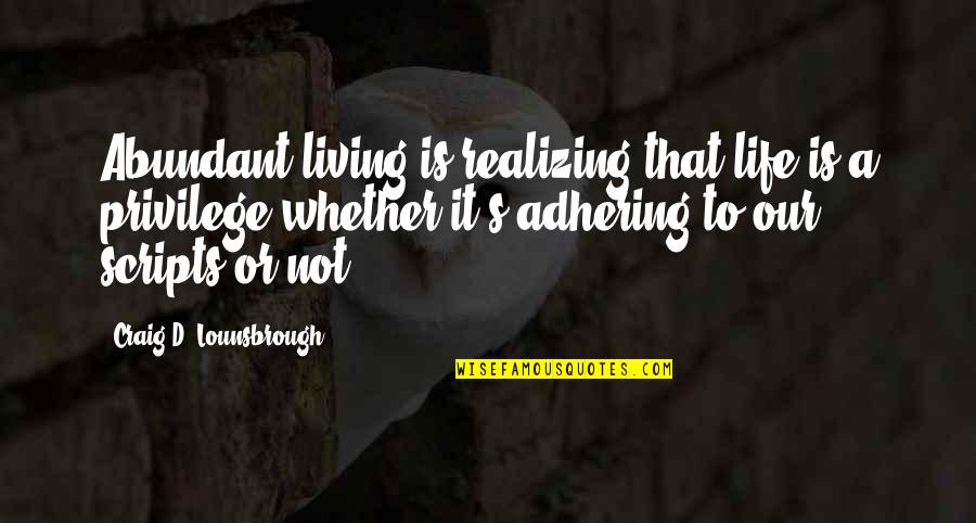 Adhering Quotes By Craig D. Lounsbrough: Abundant living is realizing that life is a