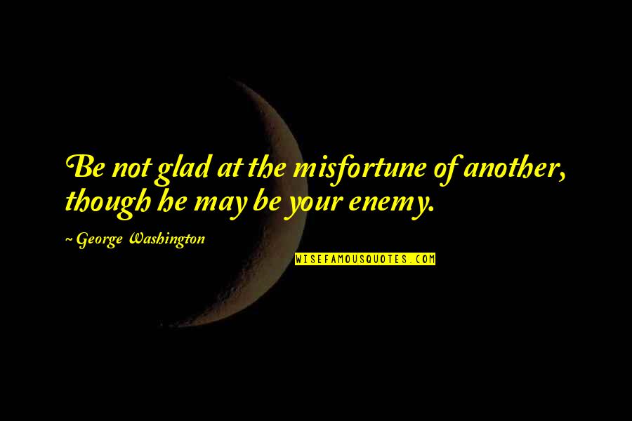 Adhesin Fb Quotes By George Washington: Be not glad at the misfortune of another,