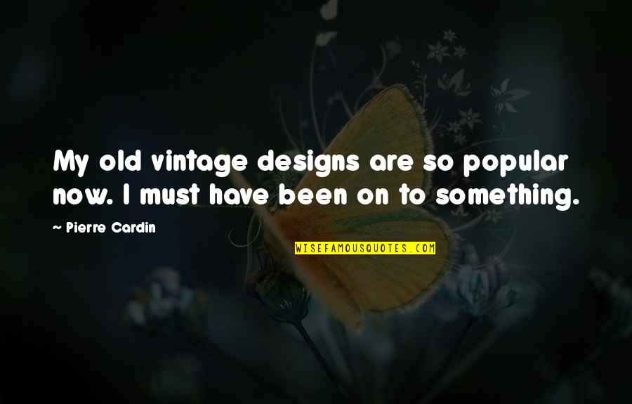 Adhesive Words Quotes By Pierre Cardin: My old vintage designs are so popular now.
