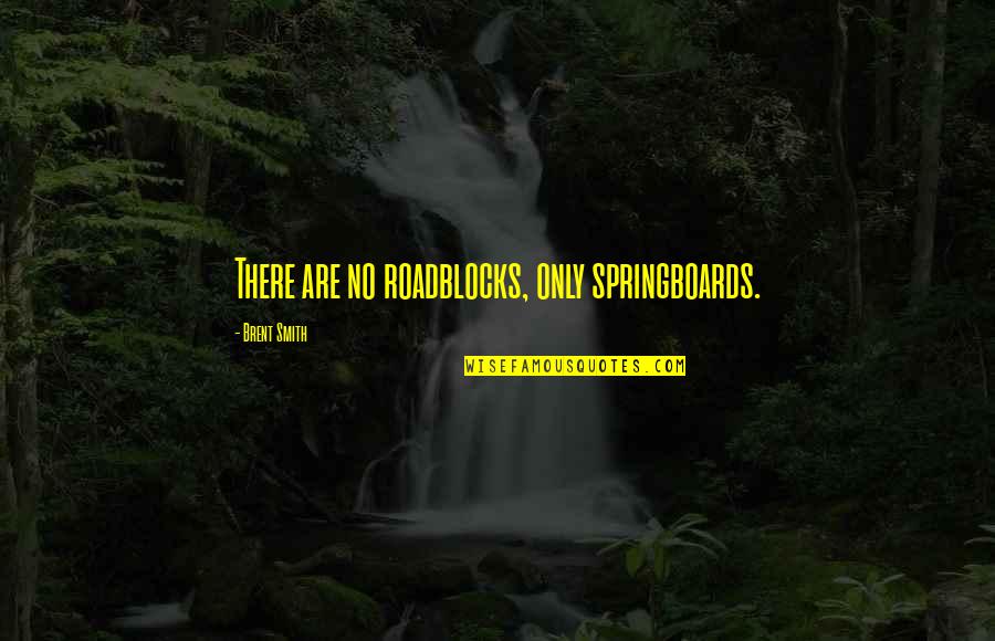 Adhesiveness Of Water Quotes By Brent Smith: There are no roadblocks, only springboards. Adhesiveness Of Water Quotes By Brent Smith: There are no roadblocks, only springboards.