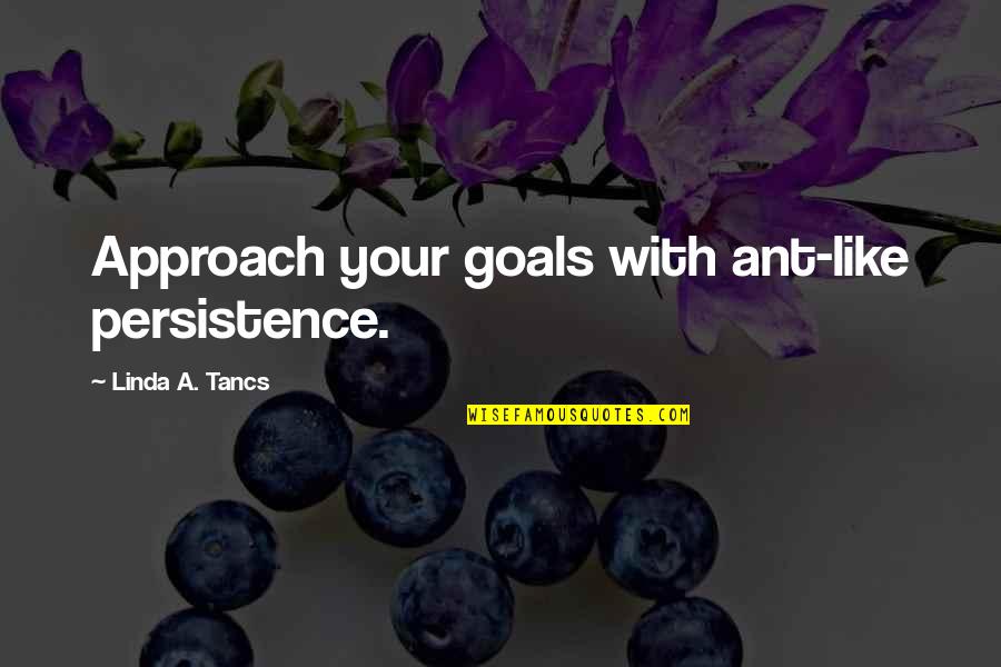 Adhi Karya Pasar Quotes By Linda A. Tancs: Approach your goals with ant-like persistence.