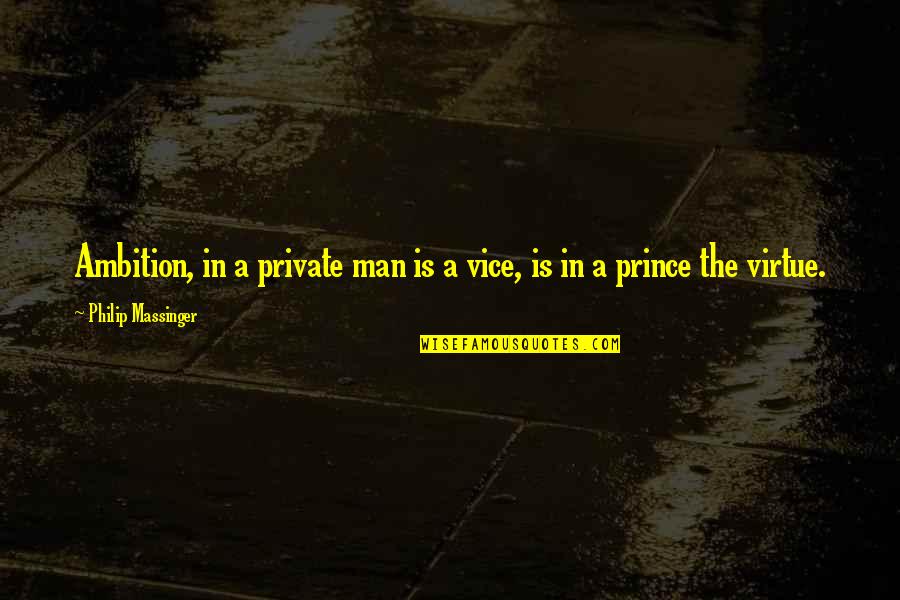 Adhi Raat Quotes By Philip Massinger: Ambition, in a private man is a vice, Adhi Raat Quotes By Philip Massinger: Ambition, in a private man is a vice,