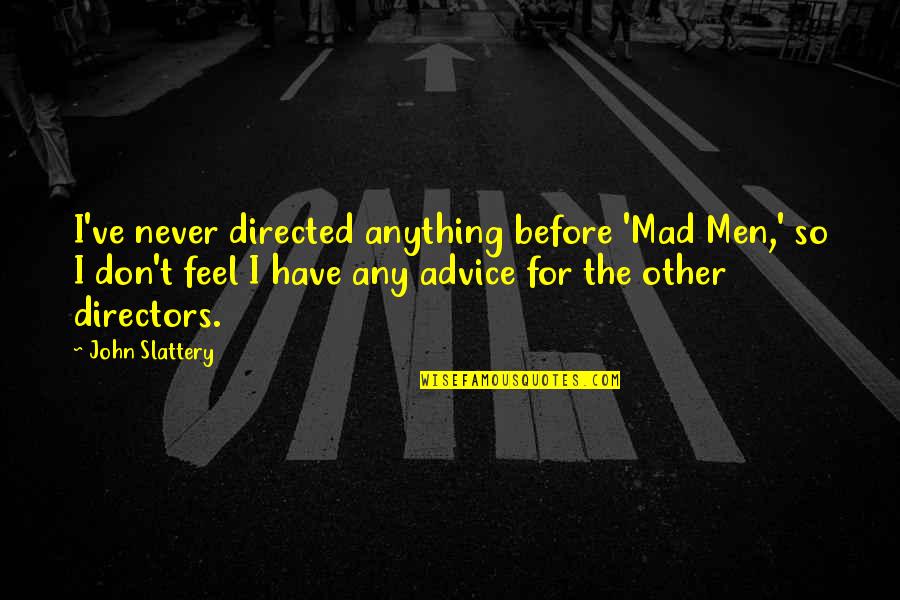 Adhikari Brothers Quotes By John Slattery: I've never directed anything before 'Mad Men,' so Adhikari Brothers Quotes By John Slattery: I've never directed anything before 'Mad Men,' so