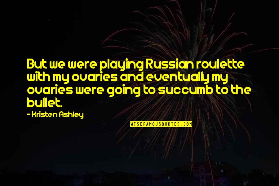 Adhir Ranjan Quotes By Kristen Ashley: But we were playing Russian roulette with my Adhir Ranjan Quotes By Kristen Ashley: But we were playing Russian roulette with my