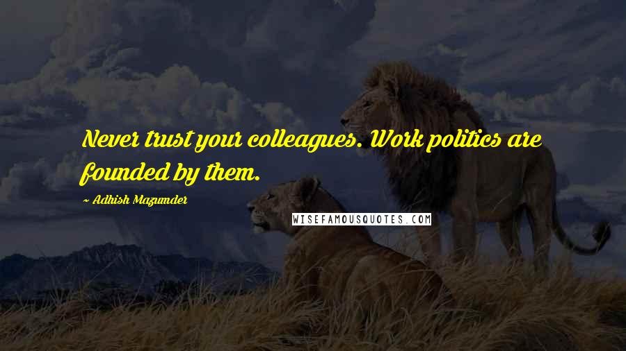 Adhish Mazumder quotes: Never trust your colleagues. Work politics are founded by them.