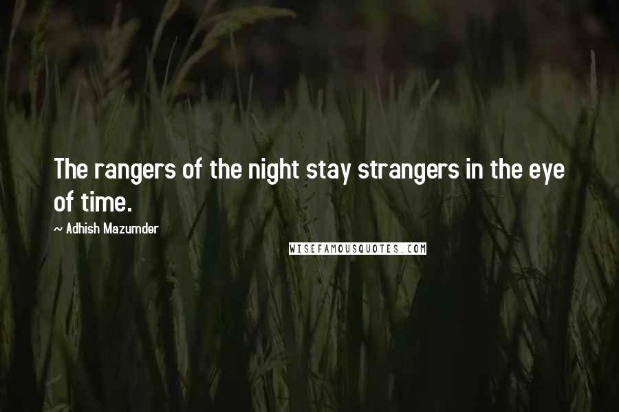 Adhish Mazumder quotes: The rangers of the night stay strangers in the eye of time.