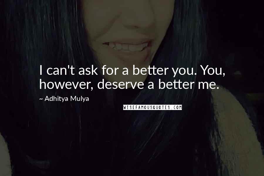 Adhitya Mulya quotes: I can't ask for a better you. You, however, deserve a better me.