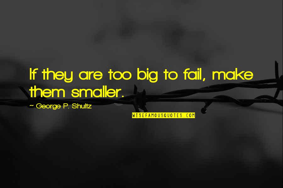 Adhure Din Quotes By George P. Shultz: If they are too big to fail, make