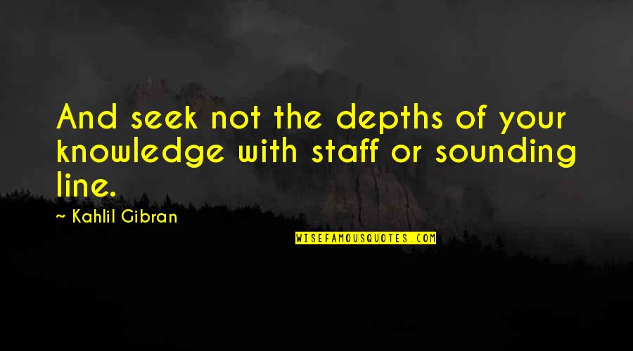 Adhure Gili Quotes By Kahlil Gibran: And seek not the depths of your knowledge