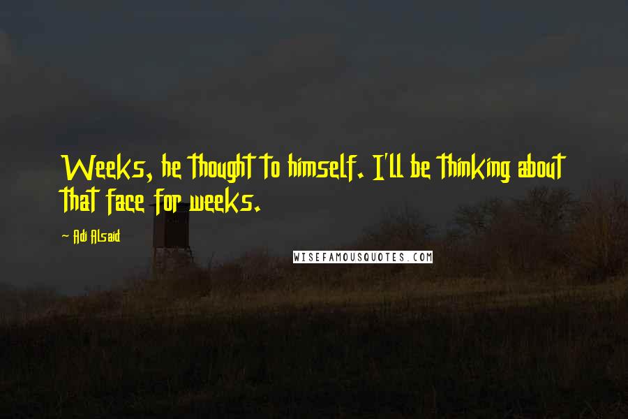 Adi Alsaid quotes: Weeks, he thought to himself. I'll be thinking about that face for weeks.