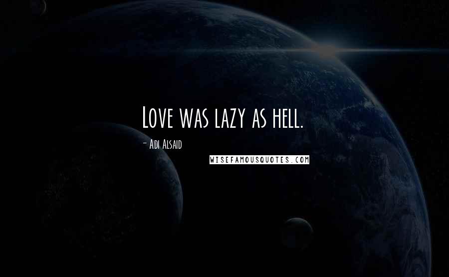 Adi Alsaid quotes: Love was lazy as hell.