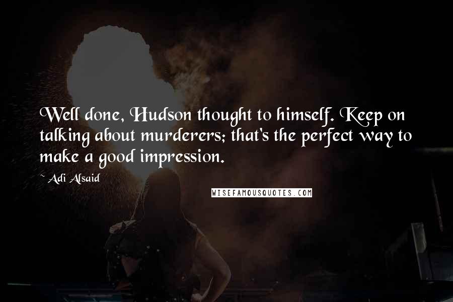 Adi Alsaid quotes: Well done, Hudson thought to himself. Keep on talking about murderers; that's the perfect way to make a good impression.