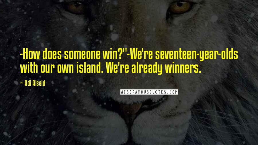 Adi Alsaid quotes: -How does someone win?"-We're seventeen-year-olds with our own island. We're already winners.