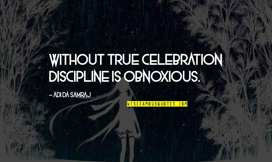 Adi Da Samraj Quotes By Adi Da Samraj: Without true celebration discipline is obnoxious.