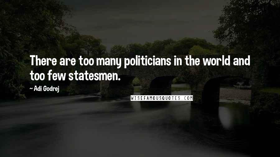 Adi Godrej quotes: There are too many politicians in the world and too few statesmen.