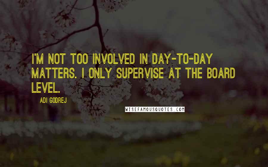 Adi Godrej quotes: I'm not too involved in day-to-day matters. I only supervise at the board level.