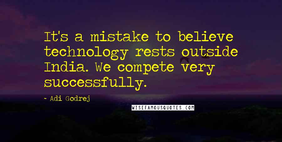 Adi Godrej quotes: It's a mistake to believe technology rests outside India. We compete very successfully.