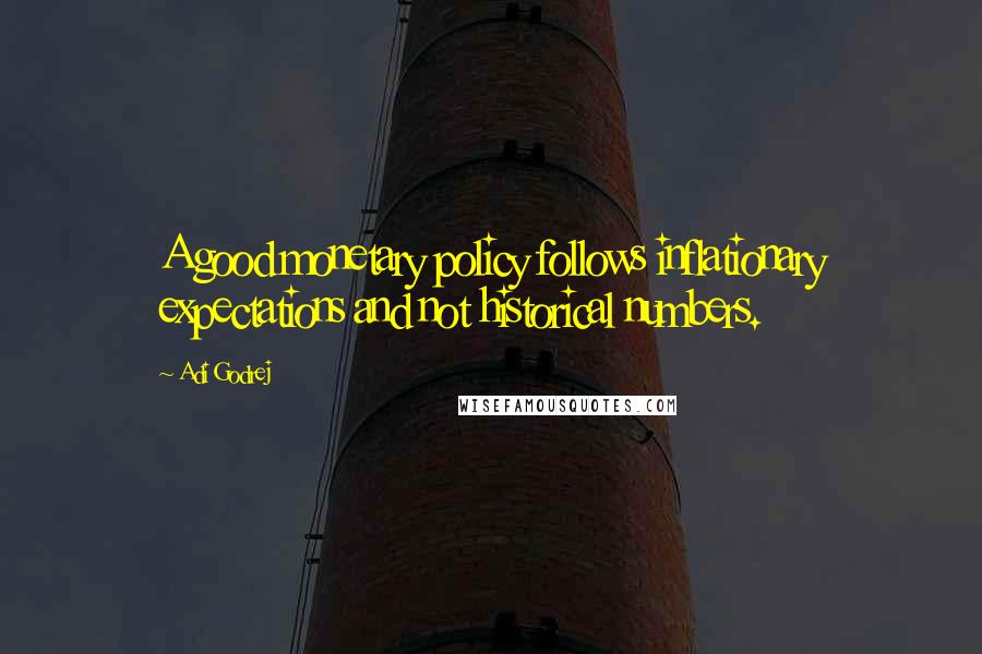 Adi Godrej quotes: A good monetary policy follows inflationary expectations and not historical numbers.