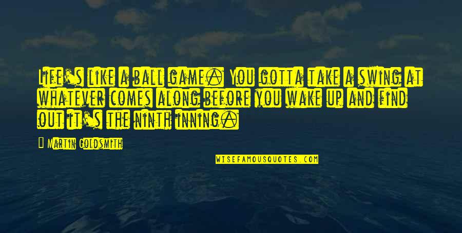 Adi Granth Quotes By Martin Goldsmith: Life's like a ball game. You gotta take
