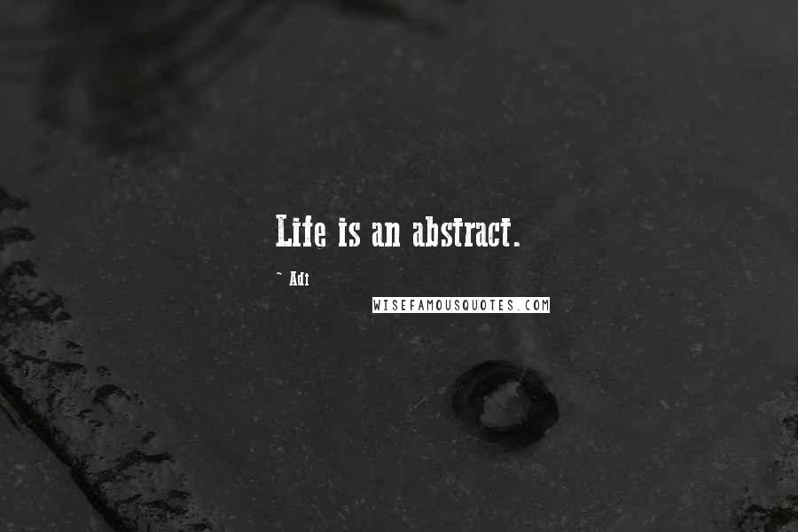 Adi quotes: Life is an abstract.