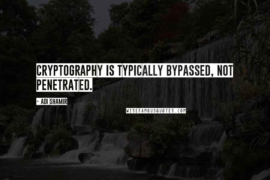 Adi Shamir quotes: Cryptography is typically bypassed, not penetrated.