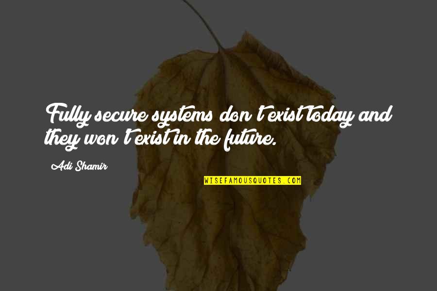 Adi Shamir Quotes By Adi Shamir: Fully secure systems don't exist today and they