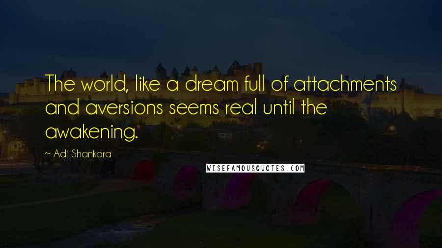 Adi Shankara quotes: The world, like a dream full of attachments and aversions seems real until the awakening.
