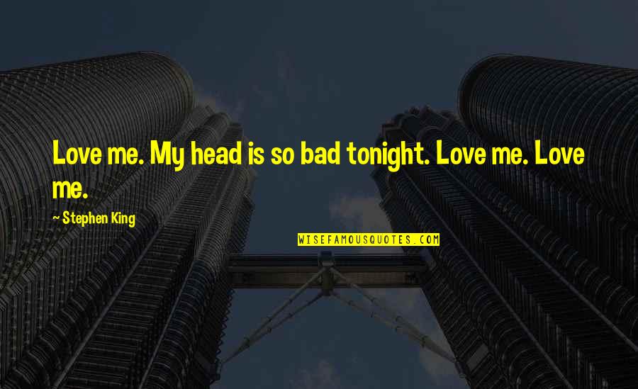 Adiacente Significato Quotes By Stephen King: Love me. My head is so bad tonight. Adiacente Significato Quotes By Stephen King: Love me. My head is so bad tonight.