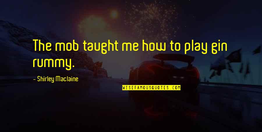 Adianta Em Quotes By Shirley Maclaine: The mob taught me how to play gin Adianta Em Quotes By Shirley Maclaine: The mob taught me how to play gin