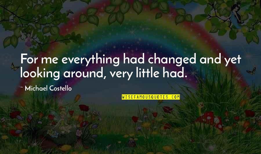 Adicciones Mas Quotes By Michael Costello: For me everything had changed and yet looking Adicciones Mas Quotes By Michael Costello: For me everything had changed and yet looking
