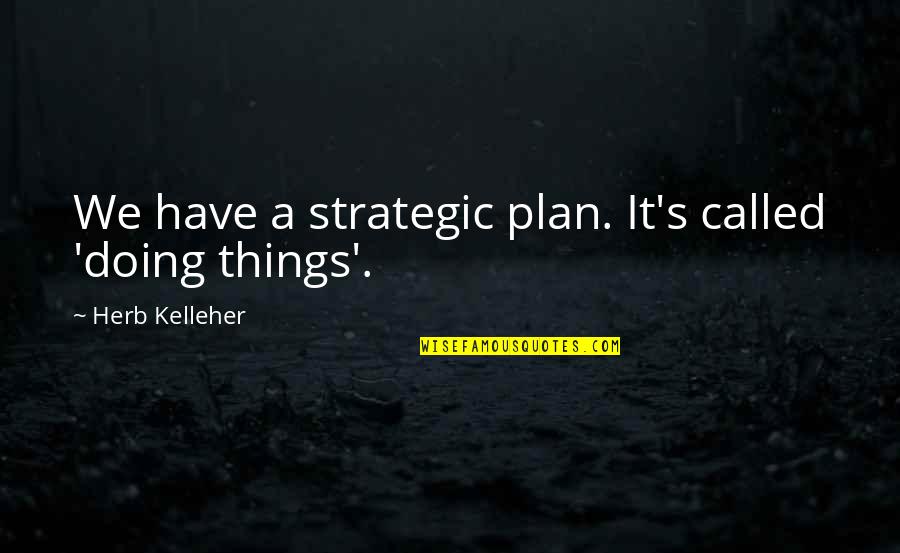 Adichie Ted Talk Quotes By Herb Kelleher: We have a strategic plan. It's called 'doing Adichie Ted Talk Quotes By Herb Kelleher: We have a strategic plan. It's called 'doing