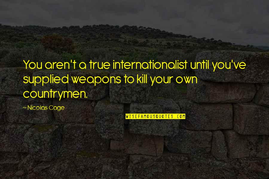 Adickes Family Farm Quotes By Nicolas Cage: You aren't a true internationalist until you've supplied