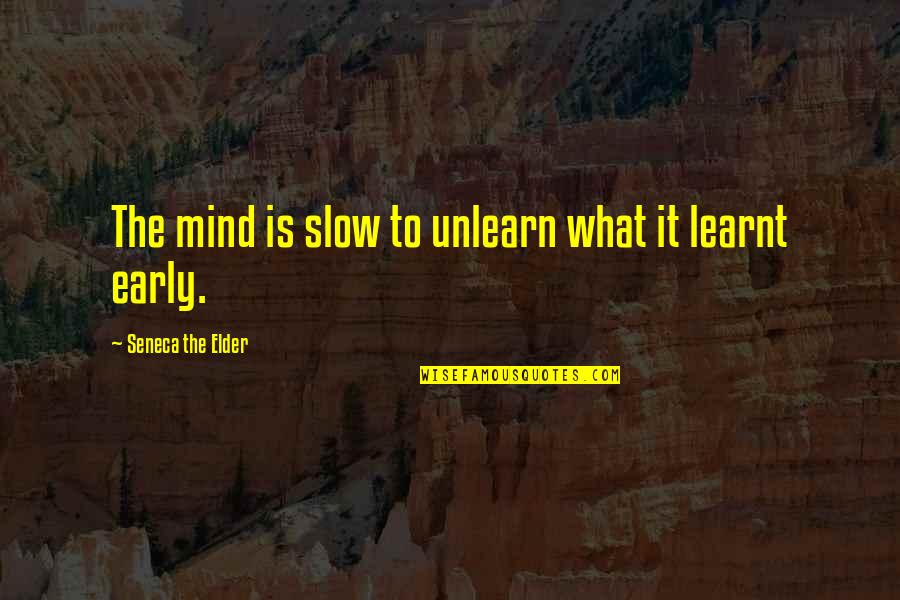 Adics Quotes By Seneca The Elder: The mind is slow to unlearn what it