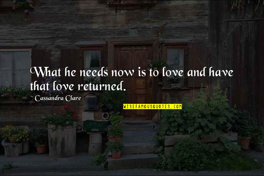 Adidaya Alam Quotes By Cassandra Clare: What he needs now is to love and Adidaya Alam Quotes By Cassandra Clare: What he needs now is to love and