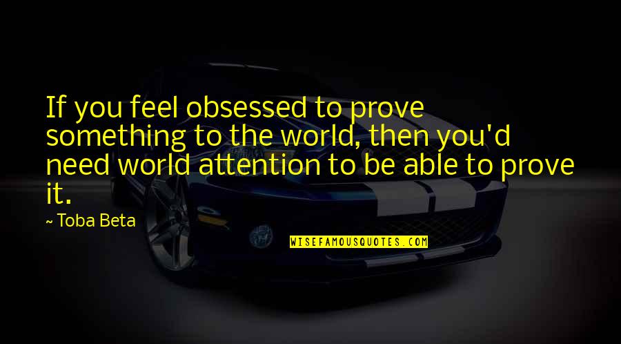 Adiestrar Sinonimo Quotes By Toba Beta: If you feel obsessed to prove something to