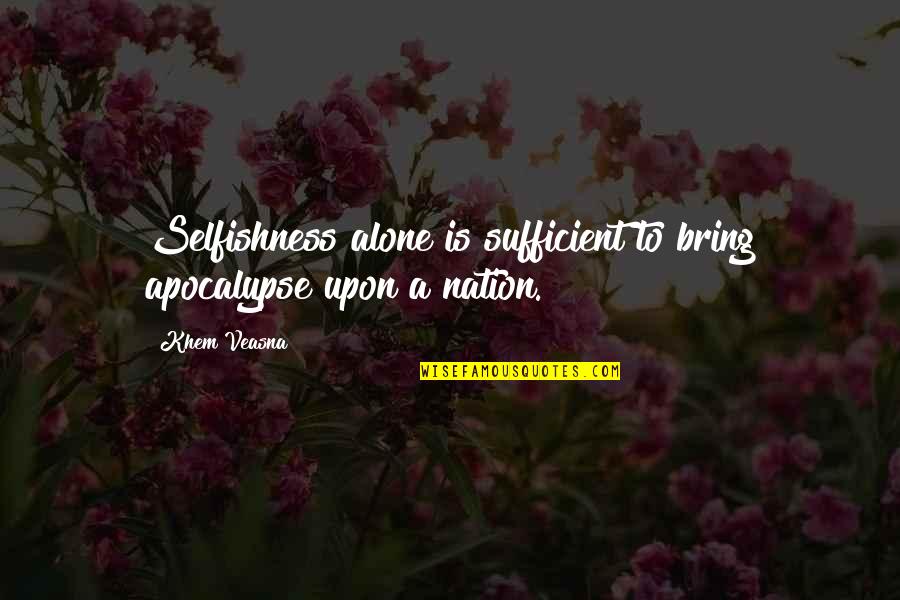Adik Sa Droga Quotes By Khem Veasna: Selfishness alone is sufficient to bring apocalypse upon