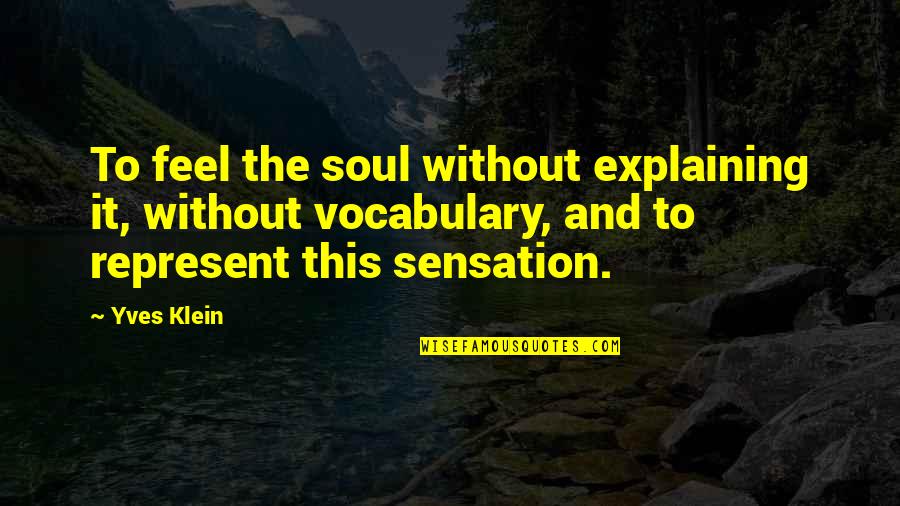 Adiktif Dan Quotes By Yves Klein: To feel the soul without explaining it, without Adiktif Dan Quotes By Yves Klein: To feel the soul without explaining it, without
