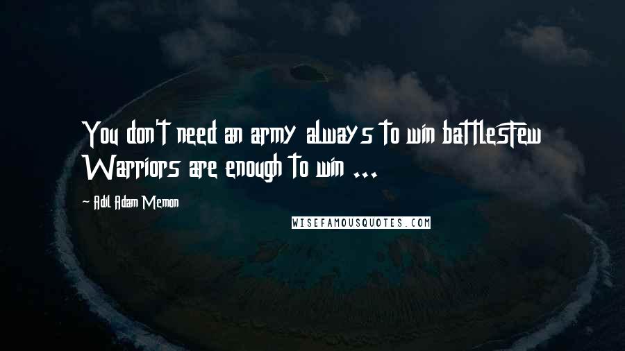 Adil Adam Memon quotes: You don't need an army always to win battlesFew Warriors are enough to win ...