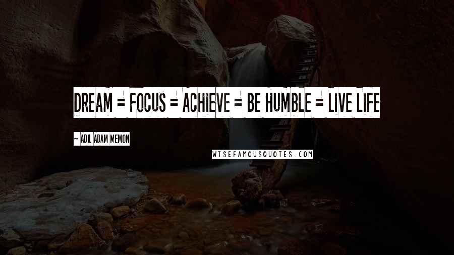 Adil Adam Memon quotes: Dream = Focus = Achieve = Be Humble = Live Life