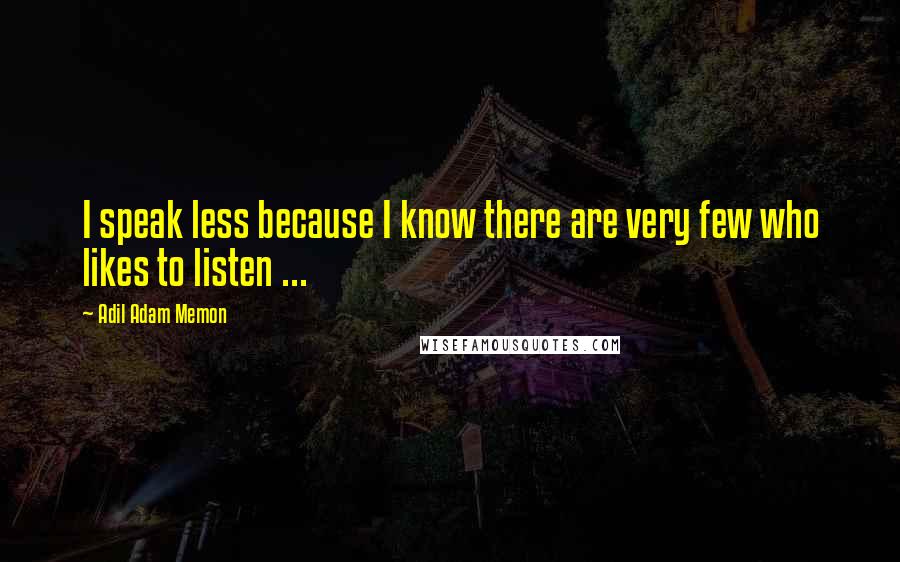 Adil Adam Memon quotes: I speak less because I know there are very few who likes to listen ...