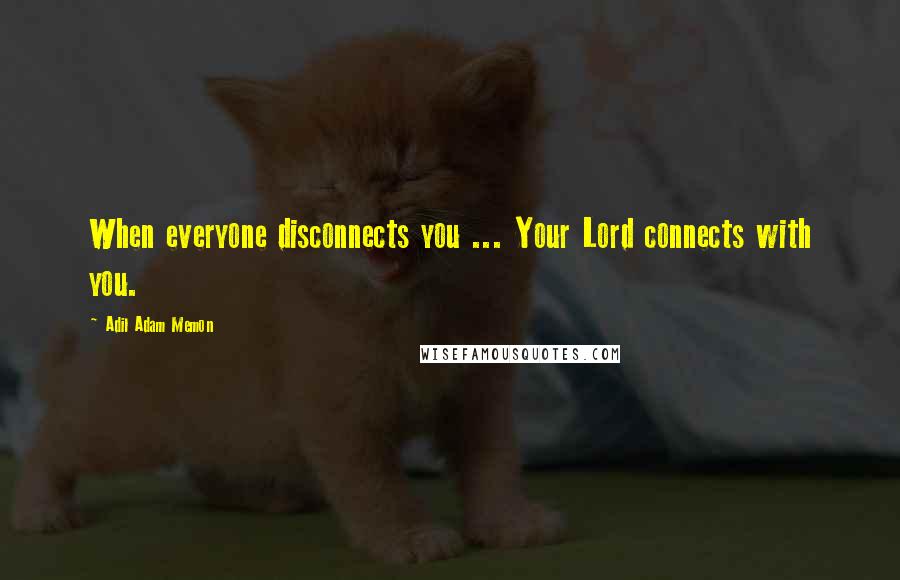Adil Adam Memon quotes: When everyone disconnects you ... Your Lord connects with you.