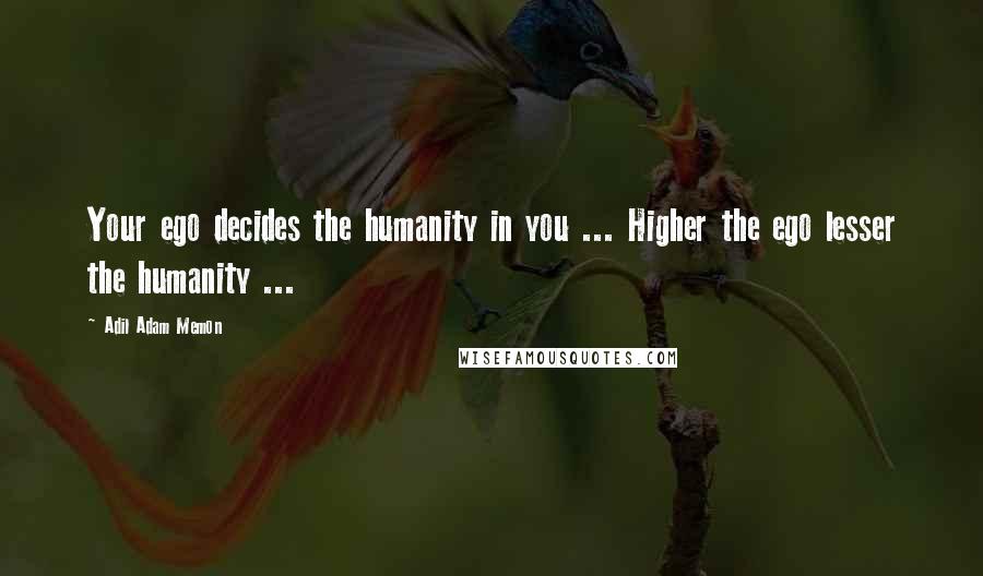 Adil Adam Memon quotes: Your ego decides the humanity in you ... Higher the ego lesser the humanity ...