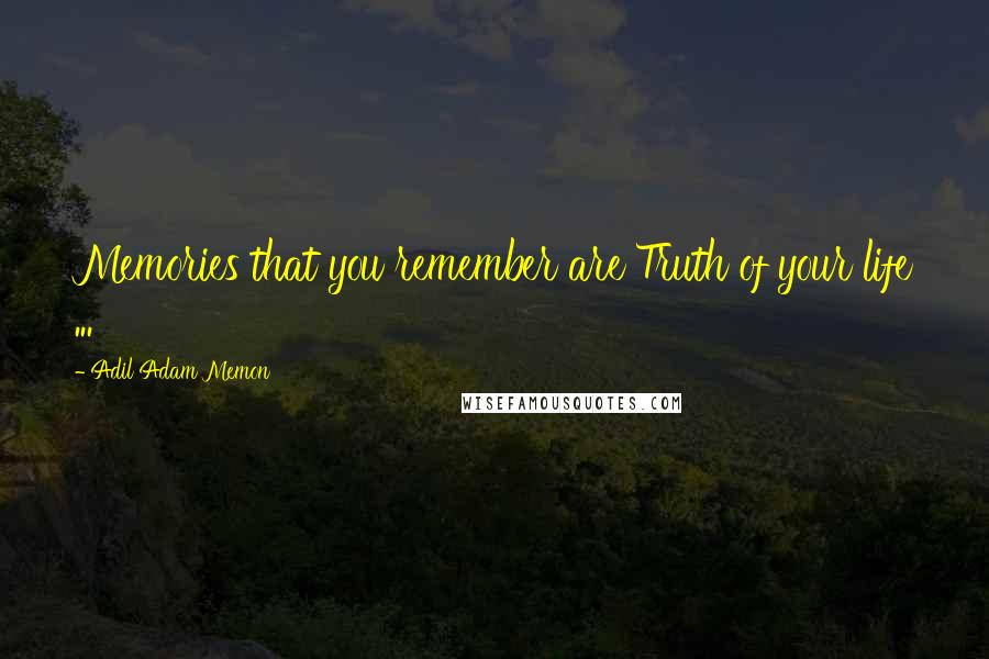 Adil Adam Memon quotes: Memories that you remember are Truth of your life ...