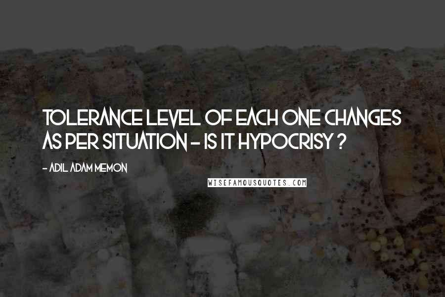 Adil Adam Memon quotes: Tolerance level of each one changes as per situation - Is it Hypocrisy ?