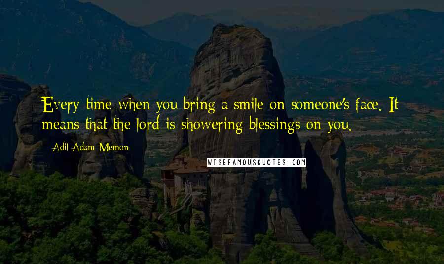 Adil Adam Memon quotes: Every time when you bring a smile on someone's face. It means that the lord is showering blessings on you.