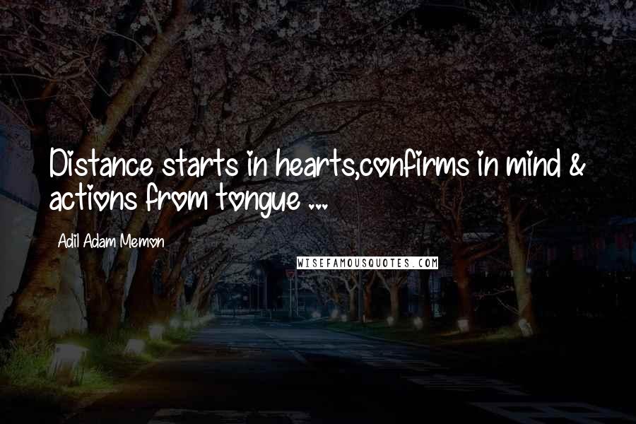 Adil Adam Memon quotes: Distance starts in hearts,confirms in mind & actions from tongue ...