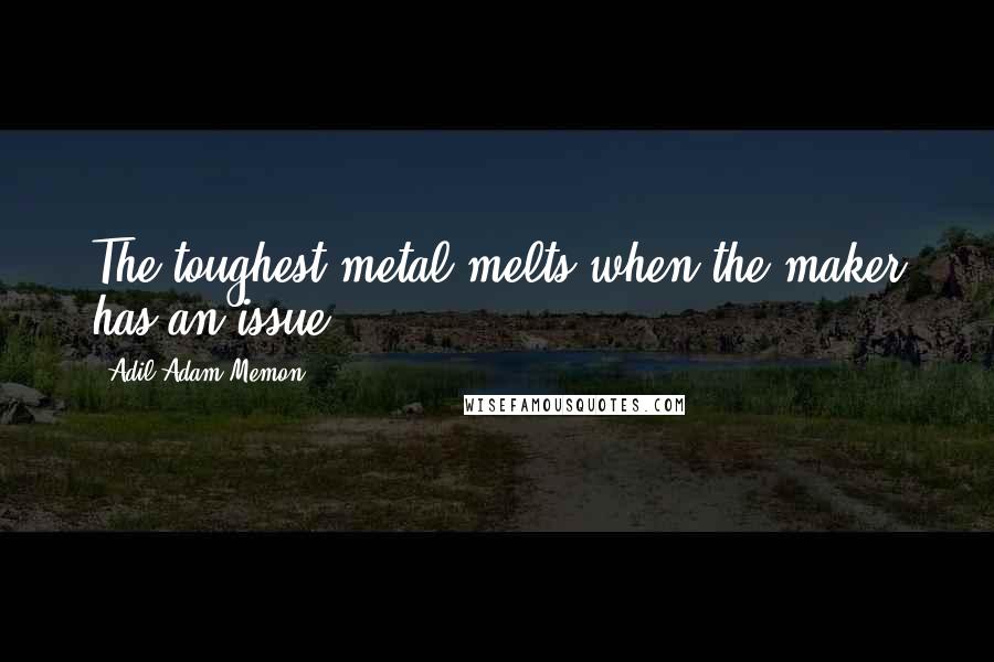 Adil Adam Memon quotes: The toughest metal melts when the maker has an issue ...