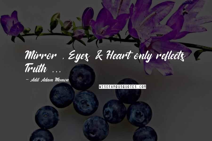 Adil Adam Memon quotes: Mirror , Eyes & Heart only reflects Truth ...